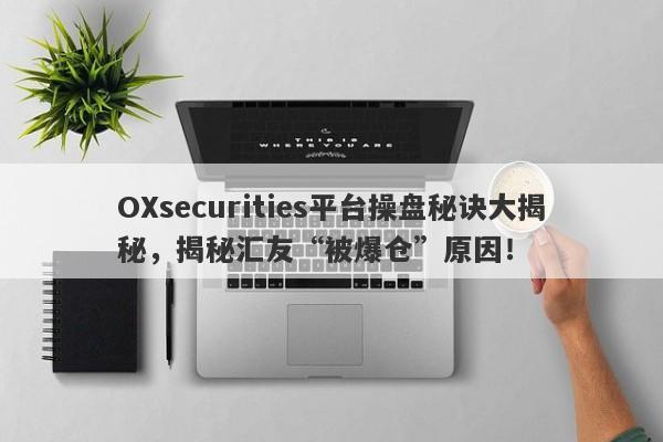 OXsecurities平台操盘秘诀大揭秘，揭秘汇友“被爆仓”原因！-第1张图片-要懂汇