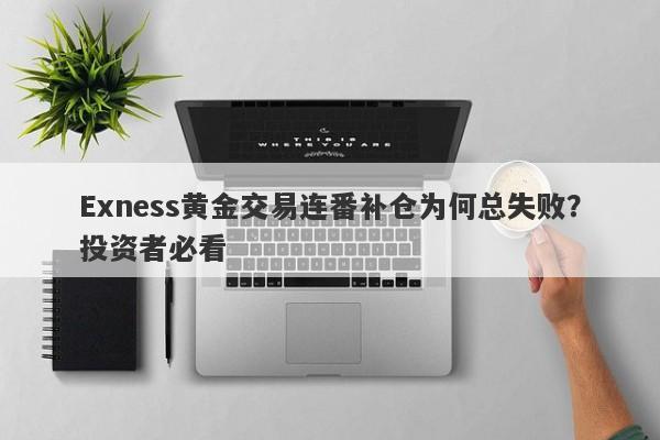 Exness黄金交易连番补仓为何总失败？投资者必看-第1张图片-要懂汇