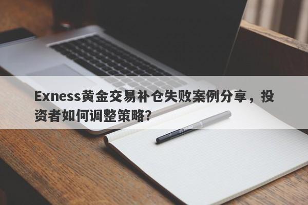 Exness黄金交易补仓失败案例分享，投资者如何调整策略？-第1张图片-要懂汇