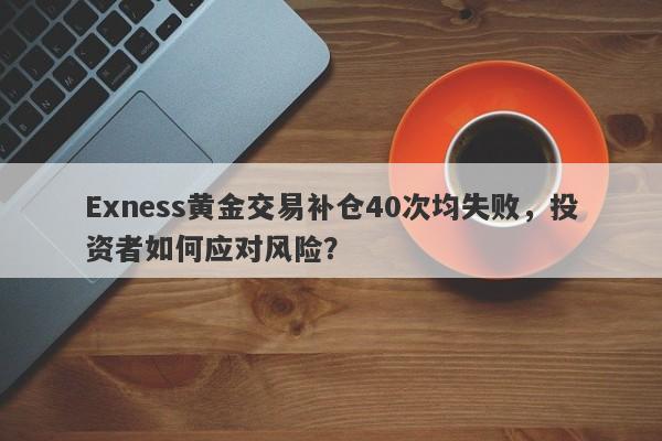 Exness黄金交易补仓40次均失败，投资者如何应对风险？-第1张图片-要懂汇