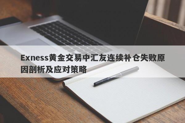 Exness黄金交易中汇友连续补仓失败原因剖析及应对策略-第1张图片-要懂汇