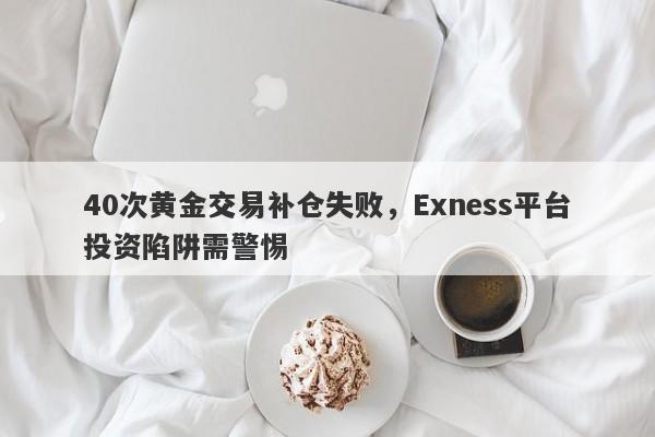 40次黄金交易补仓失败，Exness平台投资陷阱需警惕-第1张图片-要懂汇