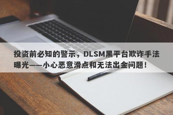 投资前必知的警示，DLSM黑平台欺诈手法曝光——小心恶意滑点和无法出金问题！-第1张图片-要懂汇