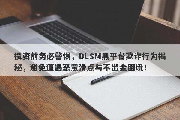 投资前务必警惕，DLSM黑平台欺诈行为揭秘，避免遭遇恶意滑点与不出金困境！-第1张图片-要懂汇