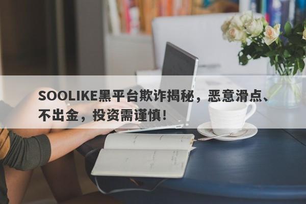 SOOLIKE黑平台欺诈揭秘，恶意滑点、不出金，投资需谨慎！-第1张图片-要懂汇