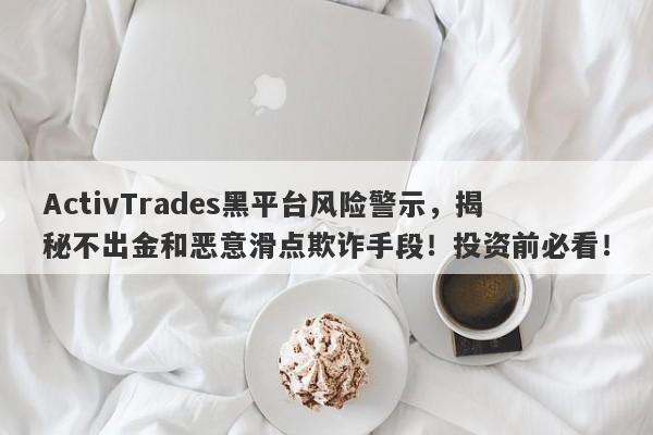 ActivTrades黑平台风险警示，揭秘不出金和恶意滑点欺诈手段！投资前必看！-第1张图片-要懂汇