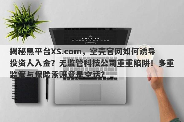 揭秘黑平台XS.com，空壳官网如何诱导投资人入金？无监管科技公司重重陷阱！多重监管与保险索赔竟是空话？-第1张图片-要懂汇