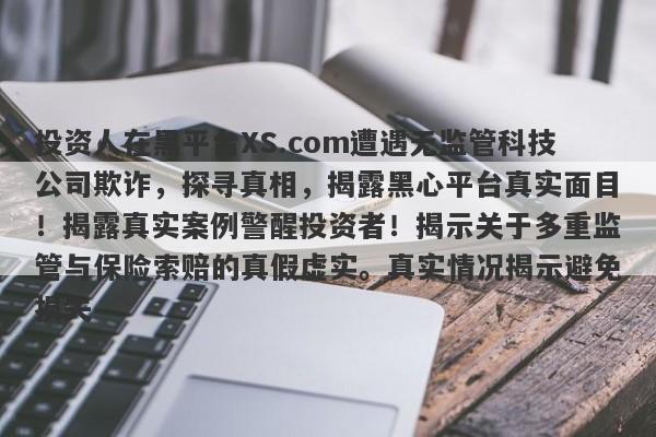 投资人在黑平台XS.com遭遇无监管科技公司欺诈，探寻真相，揭露黑心平台真实面目！揭露真实案例警醒投资者！揭示关于多重监管与保险索赔的真假虚实。真实情况揭示避免损失-第1张图片-要懂汇