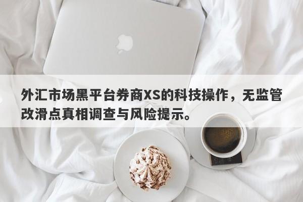 外汇市场黑平台券商XS的科技操作，无监管改滑点真相调查与风险提示。-第1张图片-要懂汇