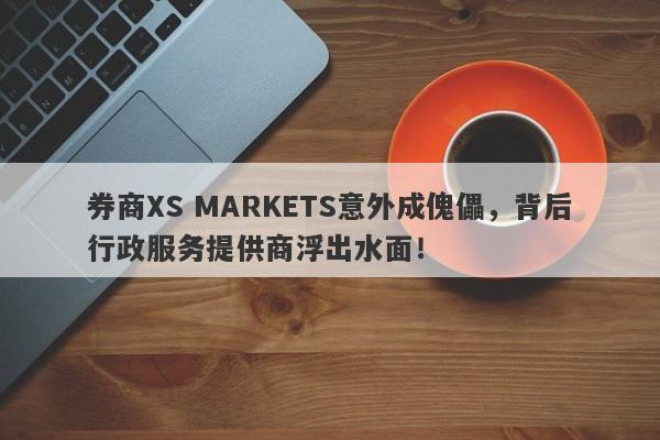 券商XS MARKETS意外成傀儡，背后行政服务提供商浮出水面！-第1张图片-要懂汇