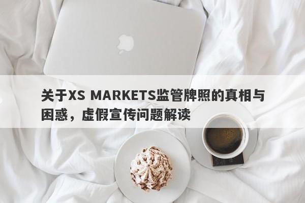 关于XS MARKETS监管牌照的真相与困惑，虚假宣传问题解读-第1张图片-要懂汇