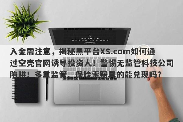 入金需注意，揭秘黑平台XS.com如何通过空壳官网诱导投资人！警惕无监管科技公司陷阱！多重监管、保险索赔真的能兑现吗？-第1张图片-要懂汇