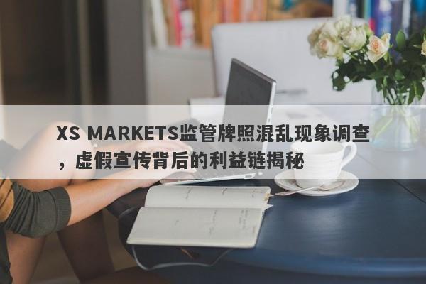 XS MARKETS监管牌照混乱现象调查，虚假宣传背后的利益链揭秘-第1张图片-要懂汇