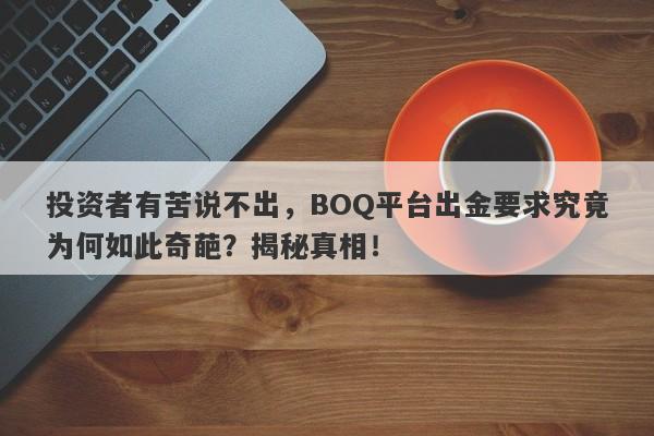 投资者有苦说不出，BOQ平台出金要求究竟为何如此奇葩？揭秘真相！-第1张图片-要懂汇