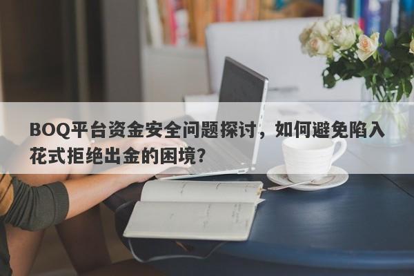 BOQ平台资金安全问题探讨，如何避免陷入花式拒绝出金的困境？-第1张图片-要懂汇