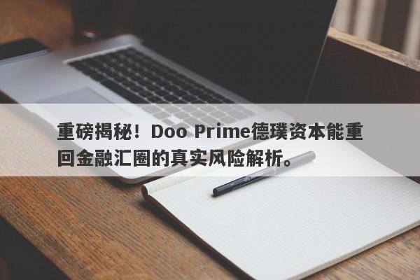 重磅揭秘！Doo Prime德璞资本能重回金融汇圈的真实风险解析。-第1张图片-要懂汇