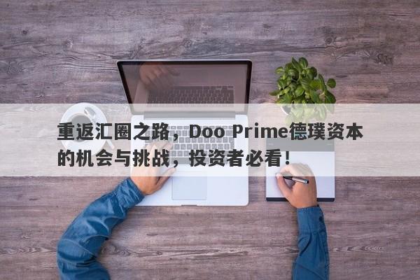 重返汇圈之路，Doo Prime德璞资本的机会与挑战，投资者必看！-第1张图片-要懂汇