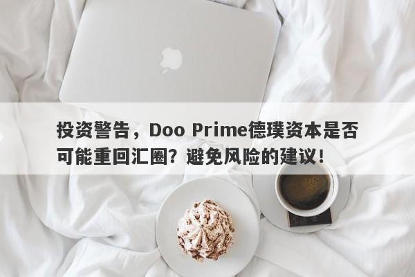 投资警告，Doo Prime德璞资本是否可能重回汇圈？避免风险的建议！-第1张图片-要懂汇