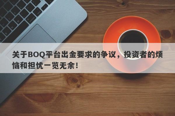 关于BOQ平台出金要求的争议，投资者的烦恼和担忧一览无余！-第1张图片-要懂汇