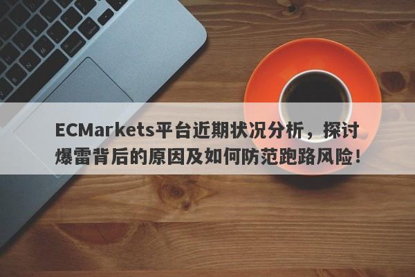 ECMarkets平台近期状况分析，探讨爆雷背后的原因及如何防范跑路风险！-第1张图片-要懂汇