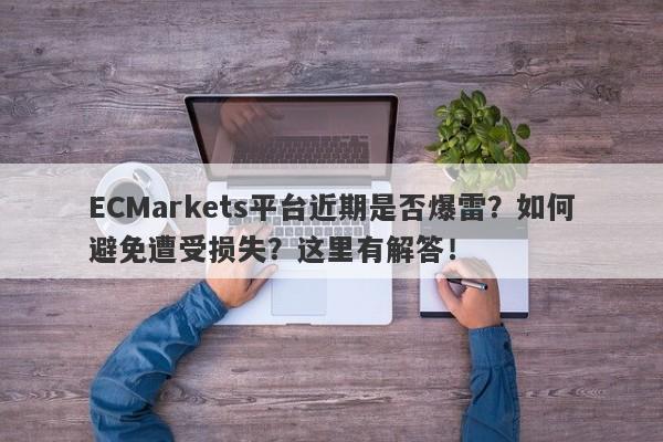 ECMarkets平台近期是否爆雷？如何避免遭受损失？这里有解答！-第1张图片-要懂汇