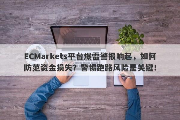 ECMarkets平台爆雷警报响起，如何防范资金损失？警惕跑路风险是关键！-第1张图片-要懂汇