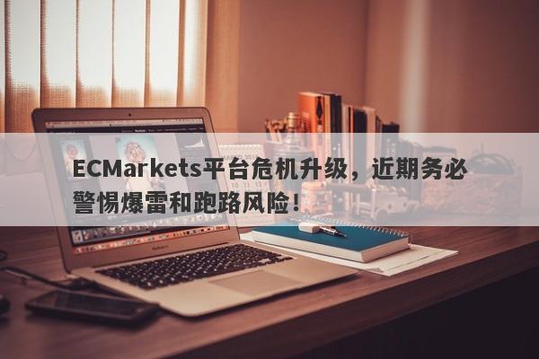 ECMarkets平台危机升级，近期务必警惕爆雷和跑路风险！-第1张图片-要懂汇