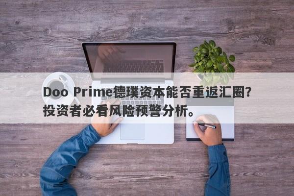 Doo Prime德璞资本能否重返汇圈？投资者必看风险预警分析。-第1张图片-要懂汇