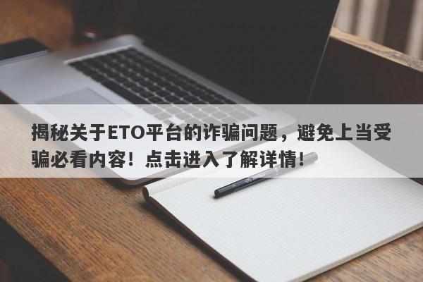 揭秘关于ETO平台的诈骗问题，避免上当受骗必看内容！点击进入了解详情！-第1张图片-要懂汇