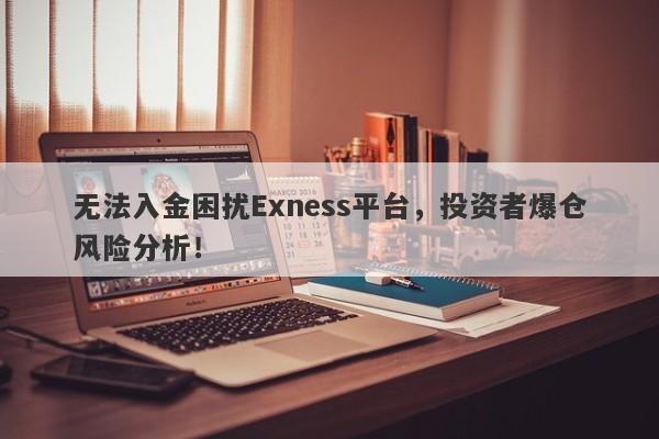 无法入金困扰Exness平台，投资者爆仓风险分析！-第1张图片-要懂汇