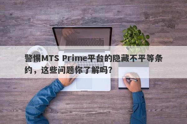 警惕MTS Prime平台的隐藏不平等条约，这些问题你了解吗？-第1张图片-要懂汇