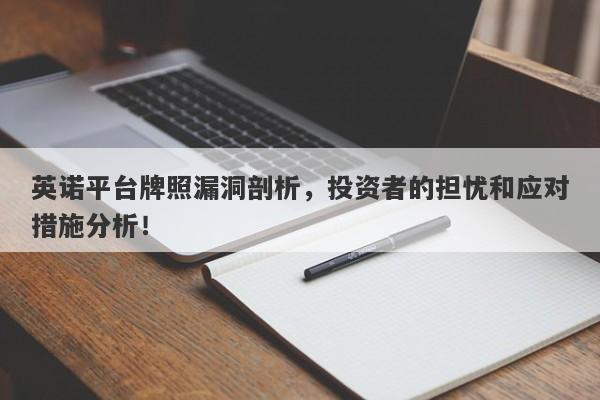 英诺平台牌照漏洞剖析，投资者的担忧和应对措施分析！-第1张图片-要懂汇