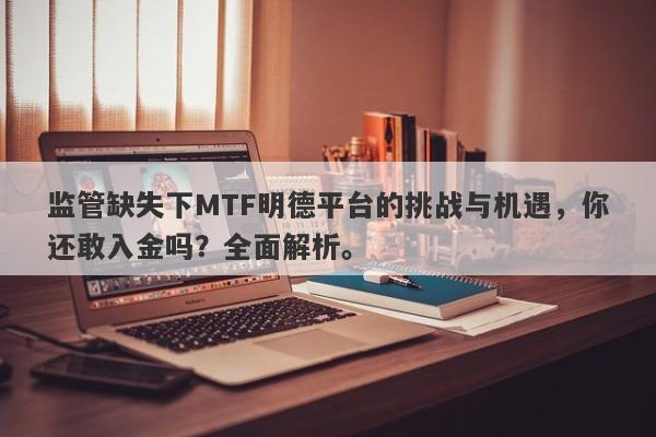 监管缺失下MTF明德平台的挑战与机遇，你还敢入金吗？全面解析。-第1张图片-要懂汇