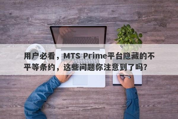 用户必看，MTS Prime平台隐藏的不平等条约，这些问题你注意到了吗？-第1张图片-要懂汇