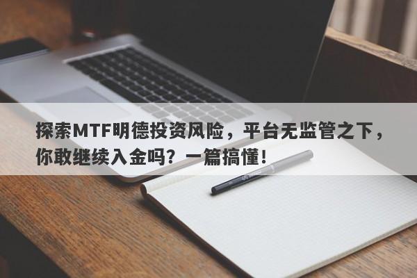 探索MTF明德投资风险，平台无监管之下，你敢继续入金吗？一篇搞懂！-第1张图片-要懂汇