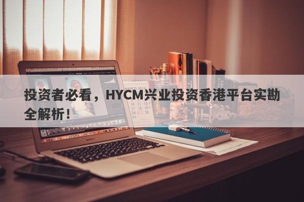 投资者必看，HYCM兴业投资香港平台实勘全解析！-第1张图片-要懂汇