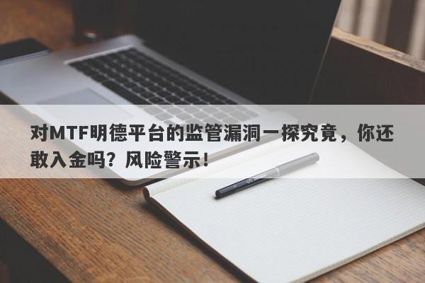 对MTF明德平台的监管漏洞一探究竟，你还敢入金吗？风险警示！-第1张图片-要懂汇