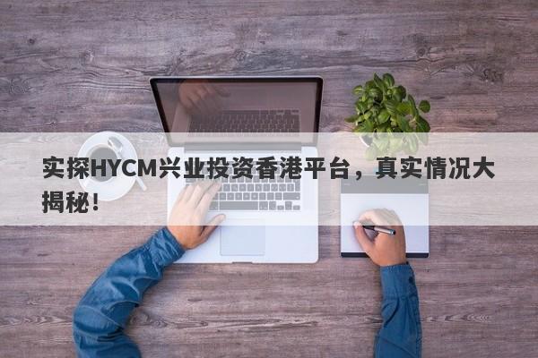 实探HYCM兴业投资香港平台，真实情况大揭秘！-第1张图片-要懂汇