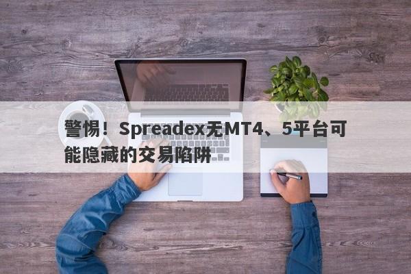 警惕！Spreadex无MT4、5平台可能隐藏的交易陷阱-第1张图片-要懂汇