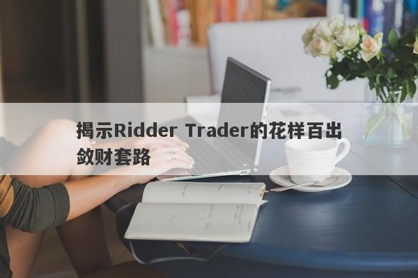 揭示Ridder Trader的花样百出敛财套路-第1张图片-要懂汇