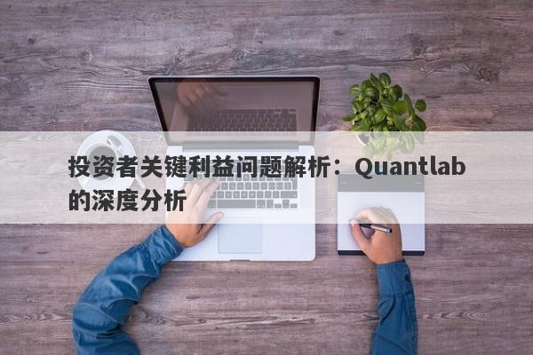 投资者关键利益问题解析：Quantlab的深度分析-第1张图片-要懂汇