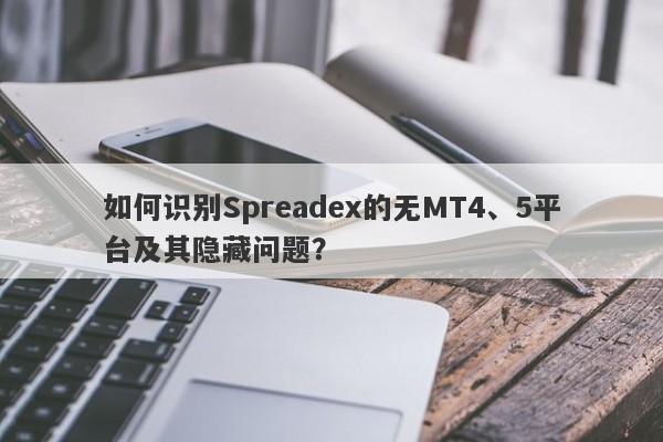 如何识别Spreadex的无MT4、5平台及其隐藏问题？-第1张图片-要懂汇