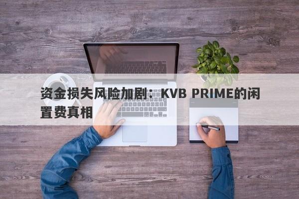 资金损失风险加剧：KVB PRIME的闲置费真相-第1张图片-要懂汇