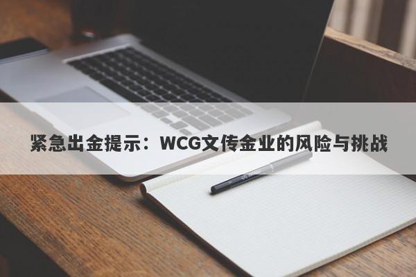 紧急出金提示：WCG文传金业的风险与挑战-第1张图片-要懂汇