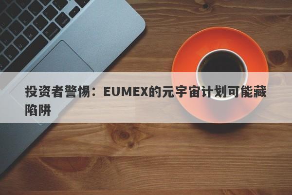 投资者警惕：EUMEX的元宇宙计划可能藏陷阱-第1张图片-要懂汇