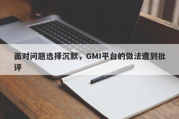 面对问题选择沉默，GMI平台的做法遭到批评-第1张图片-要懂汇