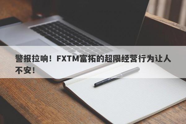 警报拉响！FXTM富拓的超限经营行为让人不安！-第1张图片-要懂汇