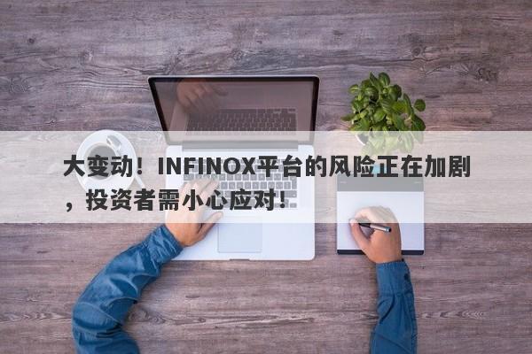 大变动！INFINOX平台的风险正在加剧，投资者需小心应对！-第1张图片-要懂汇