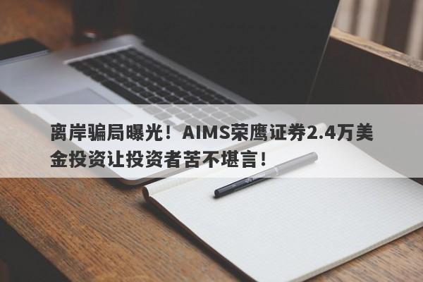 离岸骗局曝光！AIMS荣鹰证券2.4万美金投资让投资者苦不堪言！-第1张图片-要懂汇