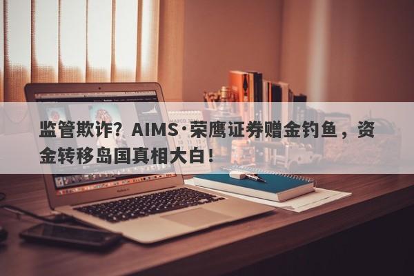 监管欺诈？AIMS·荣鹰证券赠金钓鱼，资金转移岛国真相大白！-第1张图片-要懂汇